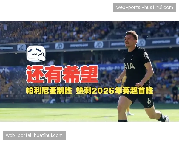 热刺客场1-0狼队，帕利尼亚制胜球终结15轮不胜